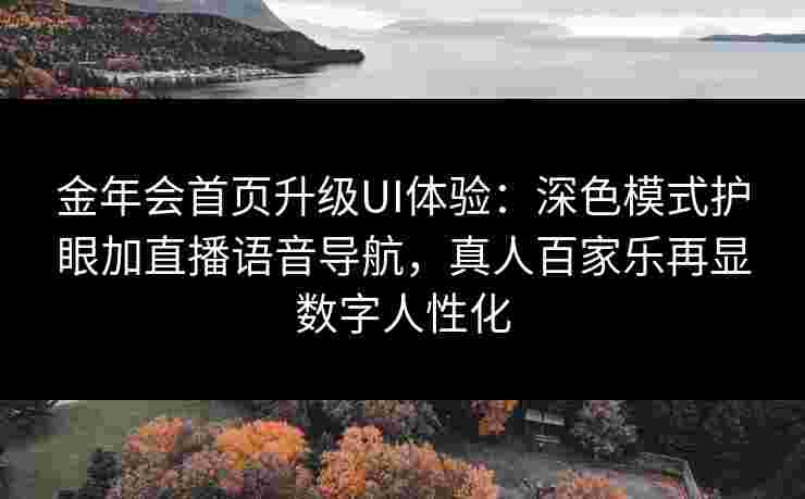 金年会首页升级UI体验：深色模式护眼加直播语音导航，真人百家乐再显数字人性化