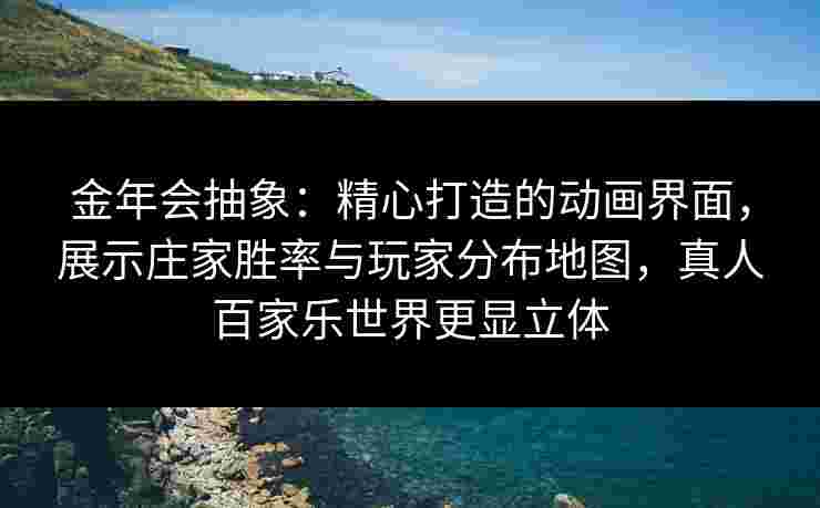 金年会抽象：精心打造的动画界面，展示庄家胜率与玩家分布地图，真人百家乐世界更显立体