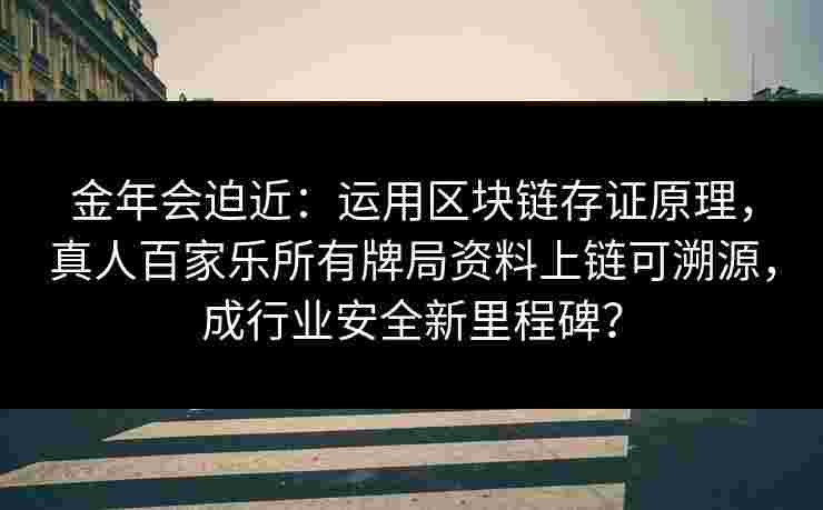 金年会迫近：运用区块链存证原理，真人百家乐所有牌局资料上链可溯源，成行业安全新里程碑？